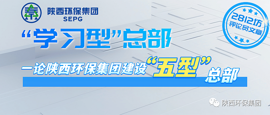 初心历久弥坚 使命坚如磐石 以“三学三提升”建设“学习型”总部—— 一论陕西环保集团建设“五型”总部